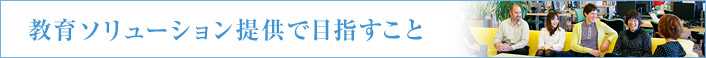 教育ソリューション提供で目指すこと